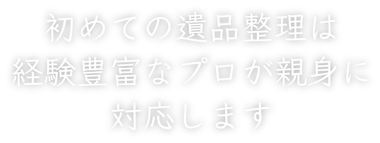 初めての遺品整理は経験豊富なプロが親身に対応します