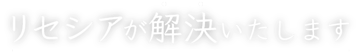 リセシアが解決いたします